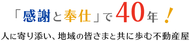 感謝と奉仕で40年！人に寄り添い、地域の皆さまと共に歩む不動産屋